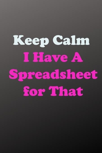 Keep Calm I Have A Spreadsheet for That