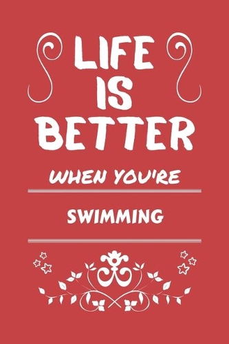 Life Is Better When You're Swimming: Perfect Gag Gift For A Lover Of Swimming - Blank Lined Notebook Journal - 100 Pages 6 X 9 Format - Office Humour And Banter -