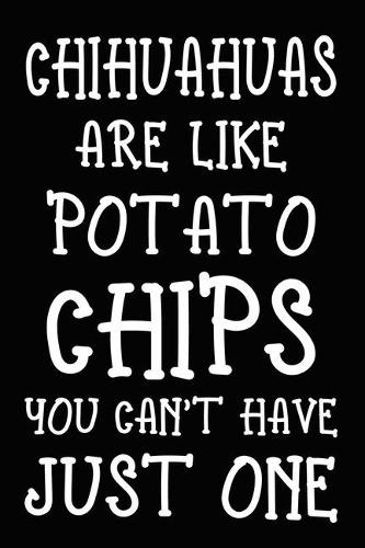 Chihuahuas Are Like Potato Chips You Can't Have Just One