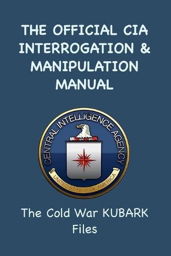 Official CIA Interrogation & Manipulation Manual: The Cold War KUBARK Files