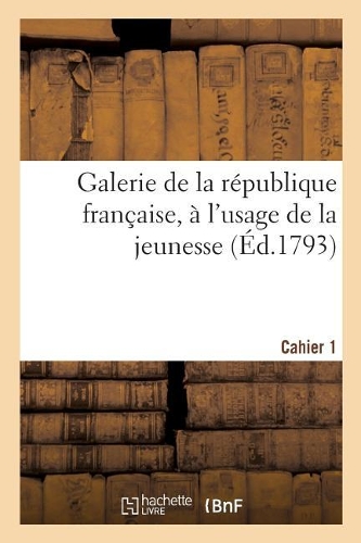 Galerie de la République Française, À l'Usage de la Jeunesse. Cahier 1: Ou Collection de Quelques Faits Et Dits Mémorables Des Français Libres, À l'Usage de la Jeunesse