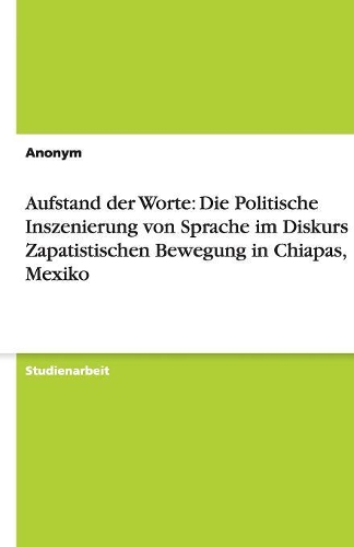 Aufstand der Worte: Die Politische Inszenierung von Sprache im Diskurs der Zapatistischen Bewegung in Chiapas, Mexiko(German)
