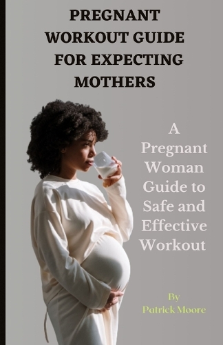 Pregnant Workout Guide for Expecting Mothers: A Pregnant Woman Guide to Safe and Effective Workout