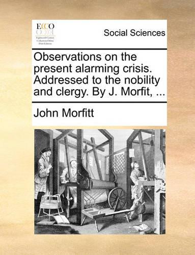 Observations on the Present Alarming Crisis. Addressed to the Nobility and Clergy. by J. Morfit, ...
