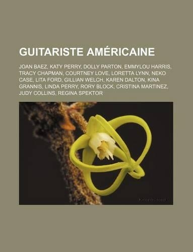 Guitariste Americaine: Joan Baez, Katy Perry, Dolly Parton, Emmylou Harris, Tracy Chapman, Courtney Love, Loretta Lynn, Neko Case, Lita Ford, Gillian Welch, Karen Dalton, (French)