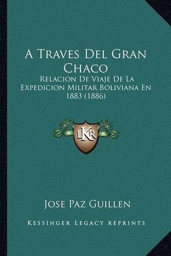 A Traves Del Gran Chaco: Relacion De Viaje De La Expedicion Militar Boliviana En 1883 (1886)(Spanish)