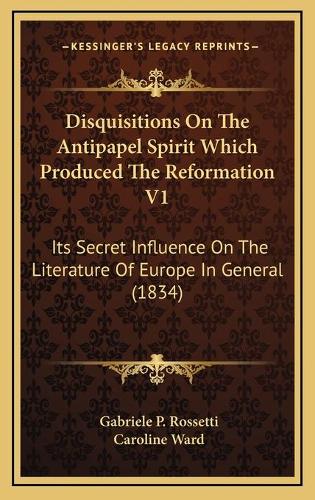 Disquisitions On The Antipapel Spirit Which Produced The Reformation V1: Its Secret Influence On The Literature Of Europe In General (1834)(English)