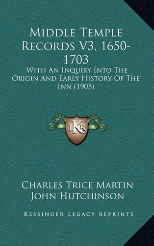 Middle Temple Records V3, 1650-1703: With An Inquiry Into The Origin And Early History Of The Inn (1905)(English)