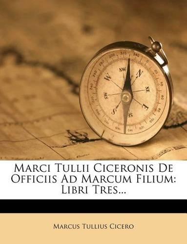Marci Tullii Ciceronis de Officiis Ad Marcum Filium