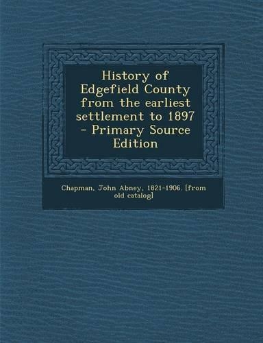 History of Edgefield County from the Earliest Settlement to 1897 - Primary Source Edition