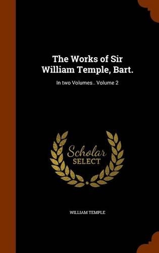 The Works of Sir William Temple, Bart.: In two Volumes.. Volume 2(English)