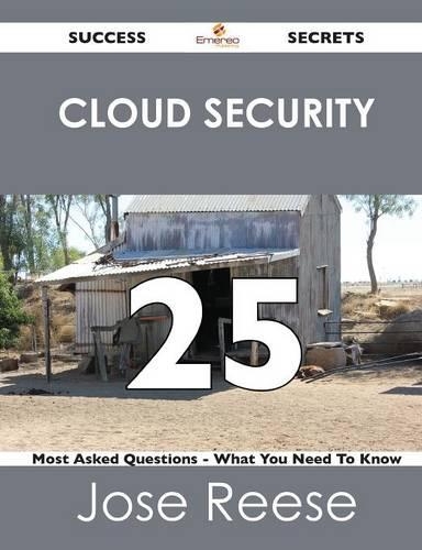 Cloud Security 25 Success Secrets - 25 Most Asked Questions on Cloud Security - What You Need to Know