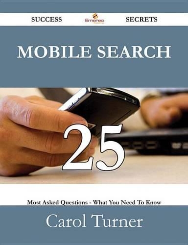 Mobile Search 25 Success Secrets - 25 Most Asked Questions on Mobile Search - What You Need to Know