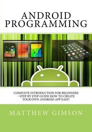 Android Programming: Complete Introduction for Beginners - Step By Step Guide How to Create Your Own Android App Easy!(2 Programming Is Easy)