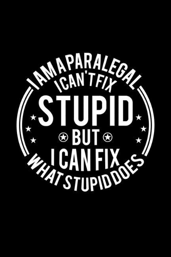 I am A Paralegal I Can't Fix Stupid But I Can Fix What Stupid Does