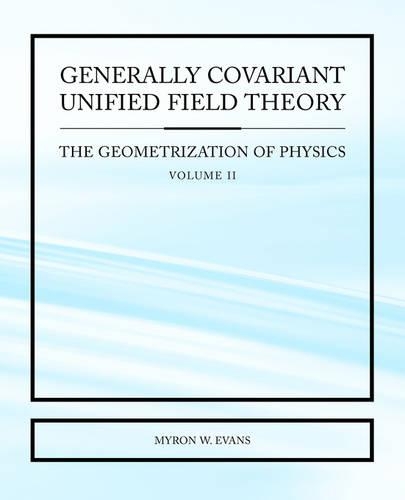 Generally Covariant Unified Field Theory - The Geometrization of Physics - Volume II