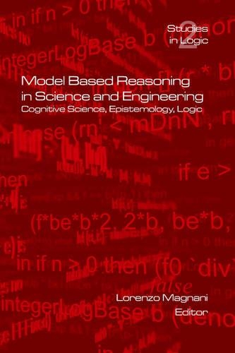Model Based Reasoning in Science and Engineering: (v. 2 Logic S.)