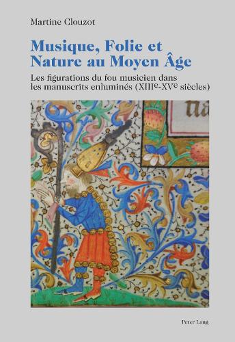 Musique, Folie Et Nature Au Moyen Âge: Les Figurations Du Fou Musicien Dans Les Manuscrits Enluminés (XIII E -XV E Siècles)