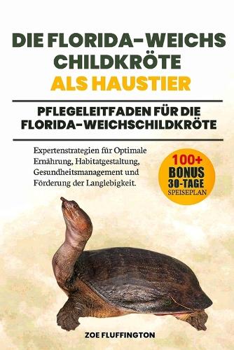 Die Florida-Weichschildkröte ALS Haustier: Pflegeleitfaden für die Florida-Weichschildkröte: Expertenstrategien für Optimale Ernährung, Habitatgestaltung, Gesundheitsmanagement und Förderung 