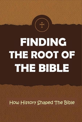 Finding The Root Of The Bible: How History Shaped The Bible: Bible Sources