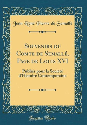 Souvenirs du Comte de Semallé, Page de Louis XVI: Publiés pour la Société dHistoire Contemporaine (Classic Reprint)
