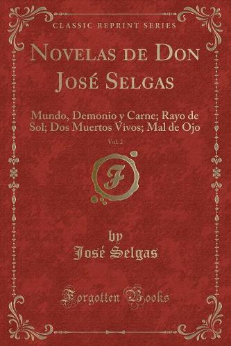 Novelas de Don José Selgas, Vol. 2: Mundo, Demonio y Carne; Rayo de Sol; DOS Muertos Vivos; Mal de Ojo (Classic Reprint)