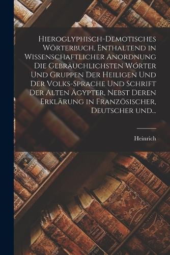 Hieroglyphisch-demotisches wörterbuch, enthaltend in wissenschaftlicher anordnung die gebräuchlichsten wórter und gruppen der heiligen und der volks-sprache und schrift der alten Ägypter, nebst deren erklärung in französ