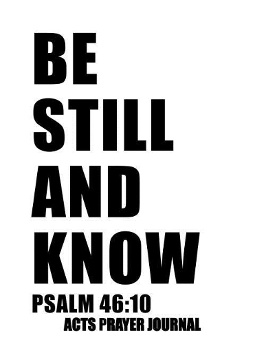 Psalm 46: 10 Be Still And Know: 8.5x11 ACTS Prayer Journal, 120 A.C.TS. Pages For Prayer Warrior, Guided Notebooks For Praying(3 Scripture Acts Prayer Journal)