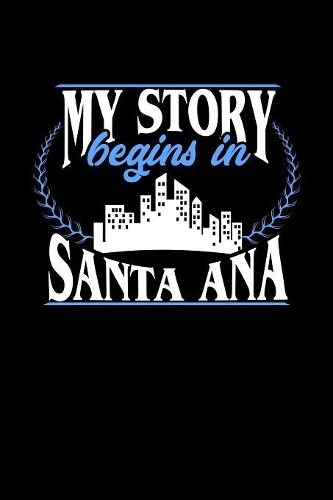 My Story Begins in Santa Ana: 6x9 inches college ruled notebook, 120 Pages, Composition Book and Journal, perfect gift idea for everyone born in Santa Ana