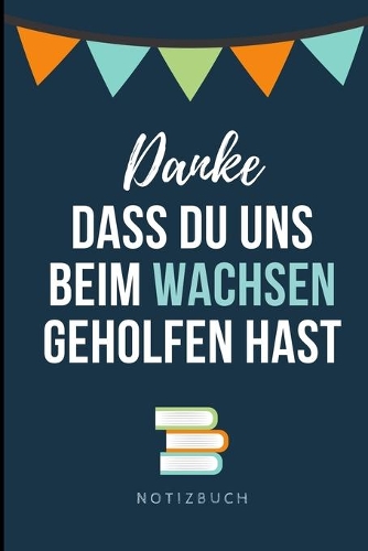 Danke Dass Du Uns Beim Wachsen Geholfen Hast Notizbuch: A5 Notizbuch LINIERT Geschenkidee für deine Eltern - Mama Papa Oma Opa Geschwister Lehrer Erzieher - Geburtstag - persönliches Geschenk Abschied