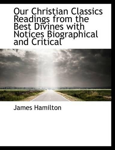 Our Christian Classics Readings from the Best Divines with Notices Biographical and Critical