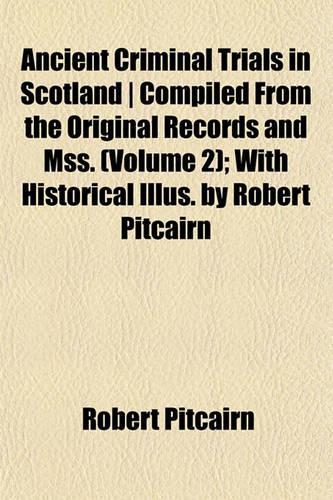 Ancient Criminal Trials in Scotland - Compiled from the Original Records and Mss. (Volume 2); With Historical Illus. by Robert Pitcairn: (English)