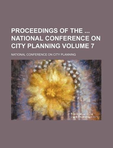 Proceedings of the National Conference on City Planning Volume 7