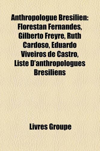 Anthropologue Bresilien: Florestan Fernandes, Gilberto Freyre, Ruth Cardoso, Eduardo Viveiros de Castro, Liste D'Anthropologues Bresiliens(French)