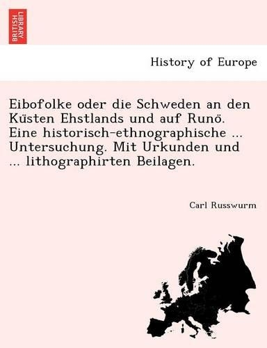 Eibofolke oder die Schweden an den Küsten Ehstlands und auf Runö. Eine historisch-ethnographische ... Untersuchung. Mit Urkunden und ... lithographirten Beilagen.: (German)