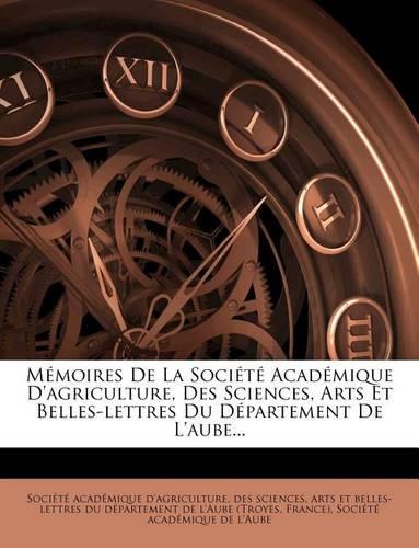 Memoires de La Societe Academique D'Agriculture, Des Sciences, Arts Et Belles-Lettres Du Departement de L'Aube...