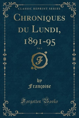 Chroniques Du Lundi, 1891-95, Vol. 1 (Classic Reprint)