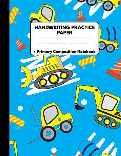 Handwriting Practice Paper Notebook Primary Composition Notebook: Construction Machines Gifts: Writing Sheets Journal Workbook with Dotted Lines for Kids: Preschool, Kindergarten, Pre K, K-3 Students