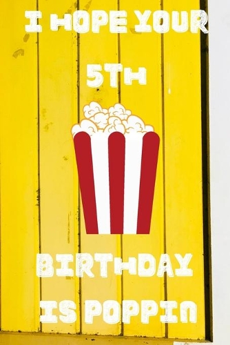 I Hope Your 5th Birthday Is Poppin: Funny 5th Birthday Gift Popcorn Pun Journal / Notebook / Diary (6 x 9 - 110 Blank Lined Pages)