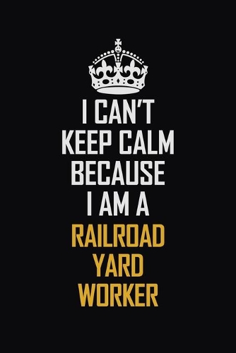 I Can't Keep Calm Because I Am A Railroad Yard Worker