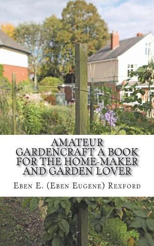 Amateur Gardencraft A Book for the Home-Maker and Garden Lover