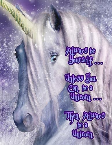 Always be Yourself...Unless You Can be a Unicorn...Then Always be a Unicorn