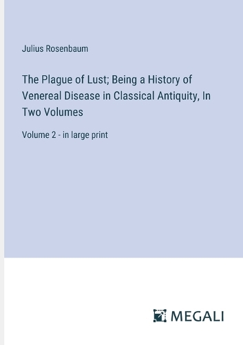 Plague of Lust; Being a History of Venereal Disease in Classical Antiquity, In Two Volumes: Volume 2 - in large print