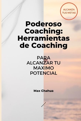 Poderoso Coaching: Herramientas del Coaching Para Alcanzar tu Mayor Potencial