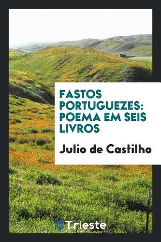 Fastos Portuguezes: Poema Em Seis Livros