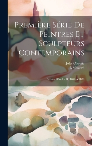 Première Série De Peintres Et Sculpteurs Contemporains: Artistes Décédes De 1870 À 1880