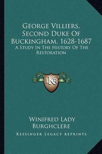 George Villiers, Second Duke Of Buckingham, 1628-1687: A Study In The History Of The Restoration(English)