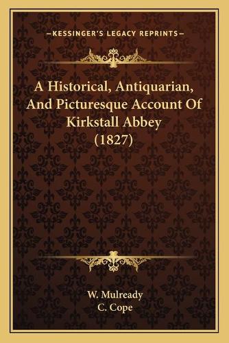 A Historical, Antiquarian, And Picturesque Account Of Kirkstall Abbey (1827)