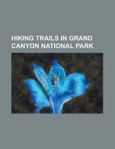 Hiking Trails in Grand Canyon National Park: Beamer Trail, Bill Hall Trail, Boucher Trail, Bright Angel Point Trail, Bright Angel Trail, Cape Final Tr(English)