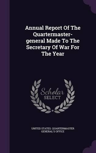 Annual Report of the Quartermaster-General Made to the Secretary of War for the Year